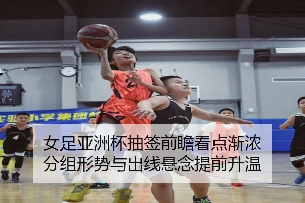 女足亚洲杯抽签前瞻看点渐浓 分组形势与出线悬念提前升温