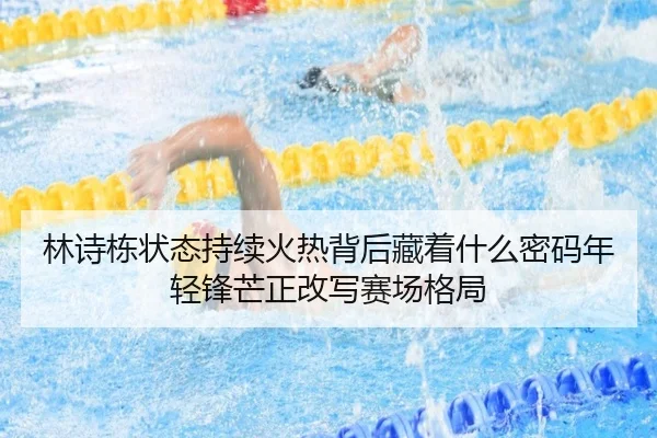 林诗栋状态持续火热背后藏着什么密码年轻锋芒正改写赛场格局